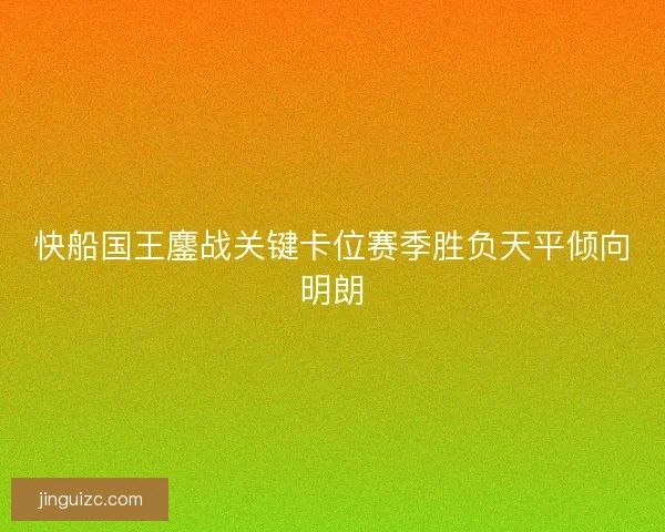 快船国王鏖战关键卡位赛季胜负天平倾向明朗 快船国王鏖战关键卡位赛季胜负天平倾向明朗