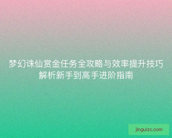 梦幻诛仙赏金任务全攻略与效率提升技巧解析新手到高手进阶指南