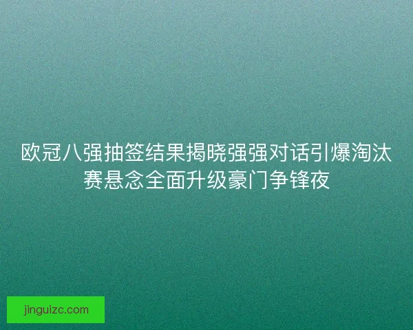 欧冠八强抽签结果揭晓强强对话引爆淘汰赛悬念全面升级豪门争锋夜