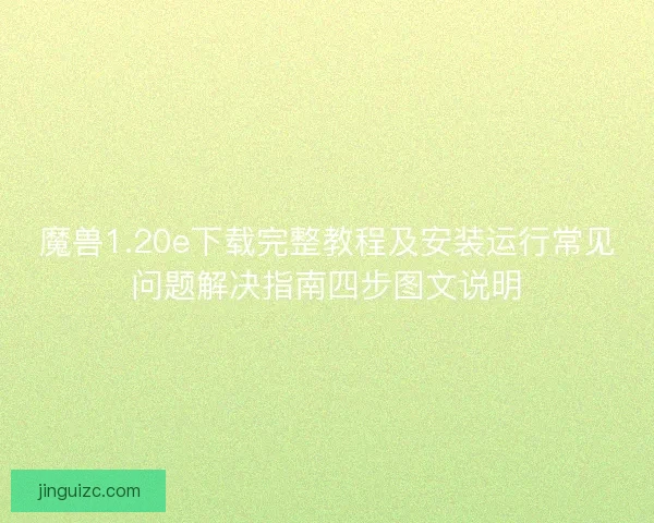 魔兽1.20e下载完整教程及安装运行常见问题解决指南四步图文说明 魔兽1.20e下载完整教程及安装运行常见问题解决指南四步图文说明