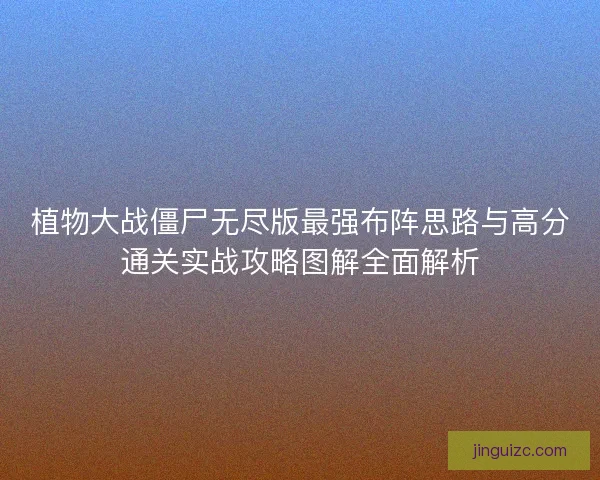 植物大战僵尸无尽版最强布阵思路与高分通关实战攻略图解全面解析