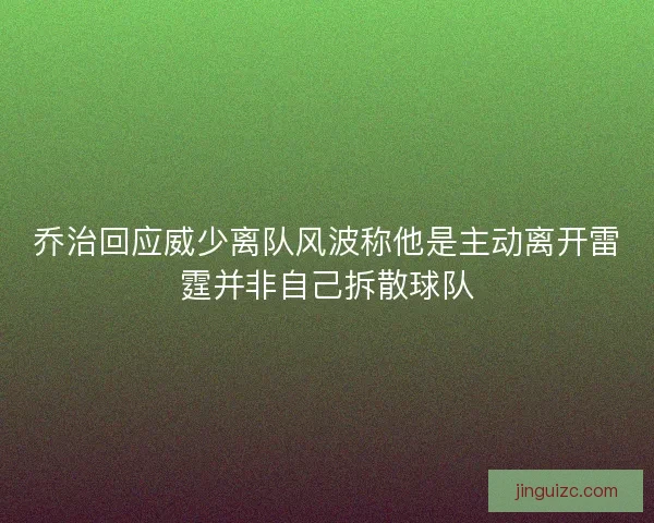 乔治回应威少离队风波称他是主动离开雷霆并非自己拆散球队