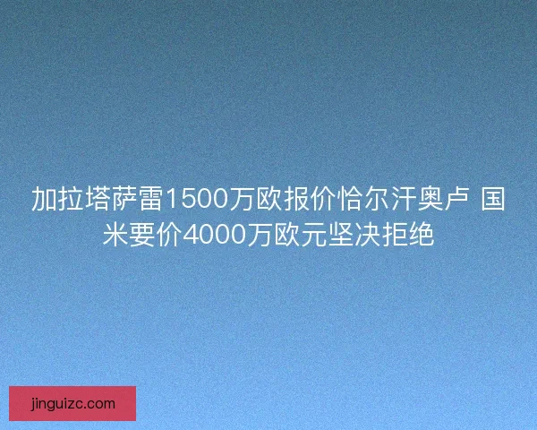 加拉塔萨雷1500万欧报价恰尔汗奥卢 国米要价4000万欧元坚决拒绝