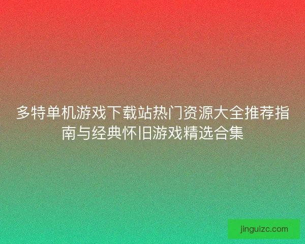 多特单机游戏下载站热门资源大全推荐指南与经典怀旧游戏精选合集