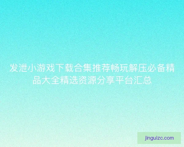 发泄小游戏下载合集推荐畅玩解压必备精品大全精选资源分享平台汇总